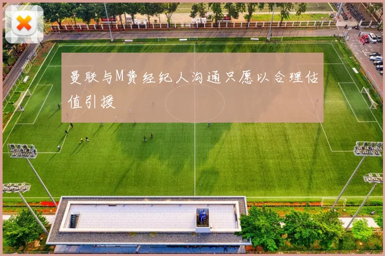 曼联与M费经纪人沟通只愿以合理估值引援